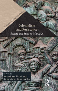 Title: Colonialism and Resistance: Society and State in Manipur, Author: Arambam Noni