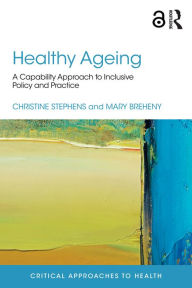 Title: Healthy Ageing: A Capability Approach to Inclusive Policy and Practice, Author: Christine Stephens