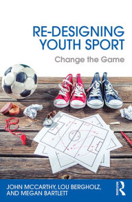 Title: Re-Designing Youth Sport: Change the Game, Author: John McCarthy