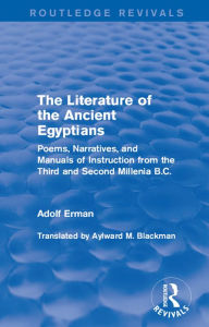 Title: The Literature of the Ancient Egyptians: Poems, Narratives, and Manuals of Instruction from the Third and Second Millenia B.C., Author: Adolf Erman