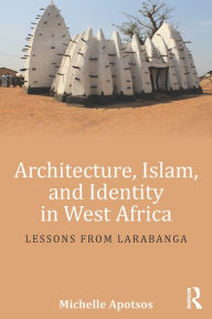 Title: Architecture, Islam, and Identity in West Africa: Lessons from Larabanga, Author: Michelle Apotsos