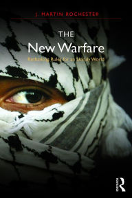 Title: The New Warfare: Rethinking Rules for an Unruly World, Author: J. Martin Rochester