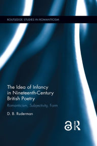 Title: The Idea of Infancy in Nineteenth-Century British Poetry: Romanticism, Subjectivity, Form, Author: D.B. Ruderman