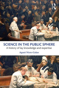 Title: Science in the Public Sphere: A history of lay knowledge and expertise, Author: Agusti Nieto-Galan