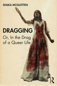 Title: Dragging: Or, in the Drag of a Queer Life, Author: Shaka McGlotten