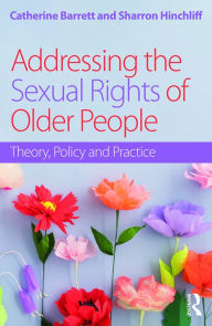Title: Addressing the Sexual Rights of Older People: Theory, Policy and Practice, Author: Catherine Barrett