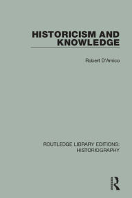 Title: Historicism and Knowledge, Author: Robert D'Amico