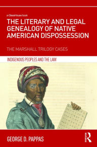 Title: The Literary and Legal Genealogy of Native American Dispossession: The Marshall Trilogy Cases, Author: George Pappas