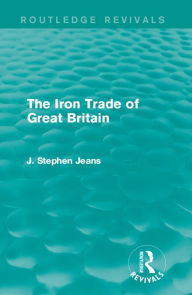 Title: The Iron Trade of Great Britain, Author: J. Stephen Jeans