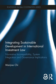 Title: Integrating Sustainable Development in International Investment Law: Normative Incompatibility, System Integration and Governance Implications, Author: Manjiao Chi