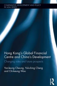 Title: Hong Kong's Global Financial Centre and China's Development: Changing Roles and Future Prospects, Author: Yan-leung Cheung