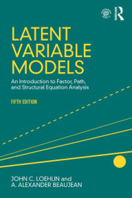 Title: Latent Variable Models: An Introduction to Factor, Path, and Structural Equation Analysis, Fifth Edition, Author: John C. Loehlin