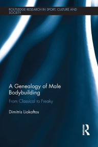 Title: A Genealogy of Male Bodybuilding: From classical to freaky, Author: Dimitris Liokaftos