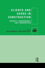 Title: Clients and Users in Construction: Agency, Governance and Innovation, Author: Kim Haugbølle