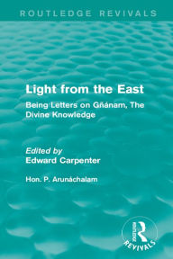 Title: Light from the East: Being Letters on Gñanam, The Divine Knowledge, Author: Hon. P. Arunáchalam