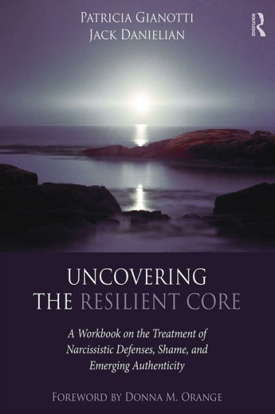 Uncovering the Resilient Core: A Workbook on the Treatment of Narcissistic Defenses, Shame, and Emerging Authenticity