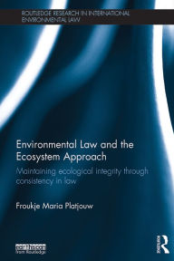 Title: Environmental Law and the Ecosystem Approach: Maintaining ecological integrity through consistency in law, Author: Froukje Maria Platjouw