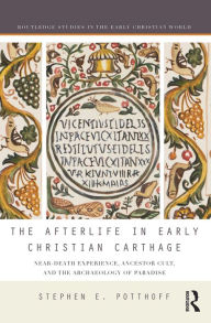 Title: The Afterlife in Early Christian Carthage: Near-Death Experiences, Ancestor Cult, and the Archaeology of Paradise, Author: Stephen E. Potthoff