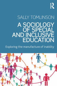 Title: A Sociology of Special and Inclusive Education: Exploring the manufacture of inability, Author: Sally Tomlinson