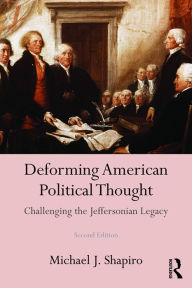 Title: Deforming American Political Thought: Challenging the Jeffersonian Legacy, Author: Michael J. Shapiro