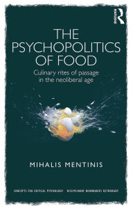 Title: The Psychopolitics of Food: Culinary rites of passage in the neoliberal age, Author: Mihalis Mentinis