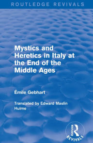 Title: Mystics and Heretics in Italy at the End of the Middle Ages, Author: Émile Gebhart