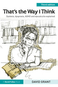 Title: That's the Way I Think: Dyslexia, dyspraxia, ADHD and dyscalculia explained, Author: David Grant