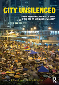 Title: City Unsilenced: Urban Resistance and Public Space in the Age of Shrinking Democracy, Author: Jeffrey Hou