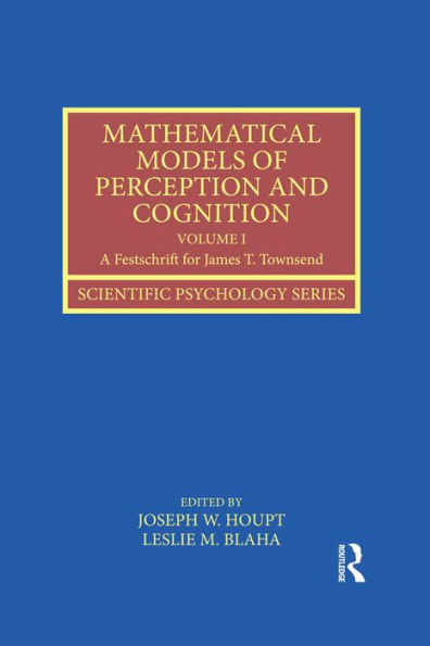 Mathematical Models of Perception and Cognition Volume I: A Festschrift for James T. Townsend