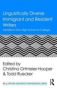 Title: Linguistically Diverse Immigrant and Resident Writers: Transitions from High School to College, Author: Christina Ortmeier-Hooper