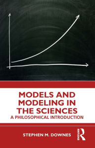 Title: Models and Modeling in the Sciences: A Philosophical Introduction, Author: Stephen M. Downes