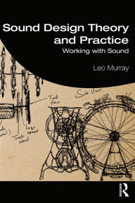 Title: Sound Design Theory and Practice: Working with Sound, Author: Leo Murray