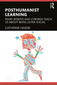 Title: Posthumanist Learning: What Robots and Cyborgs Teach us About Being Ultra-social, Author: Cathrine Hasse