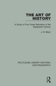 Title: The Art of History: A Study of Four Great Historians of the Eighteenth Century, Author: J. B. Black