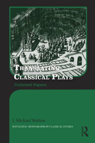 Title: Translating Classical Plays: Collected Papers, Author: J. Michael Walton