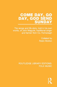 Title: Come Day, Go Day, God Send Sunday: The songs and life story, told in his own words, of John Maguire, traditional singer and farmer from Co. Fermanagh., Author: Robin Morton