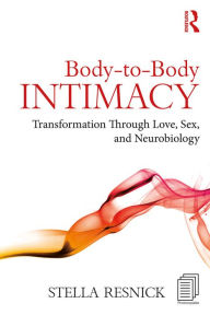 Title: Body-to-Body Intimacy: Transformation Through Love, Sex, and Neurobiology, Author: Stella Resnick
