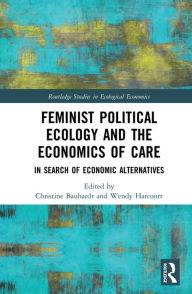 Title: Feminist Political Ecology and the Economics of Care: In Search of Economic Alternatives, Author: Christine Bauhardt