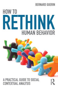 Title: How to Rethink Human Behavior: A Practical Guide to Social Contextual Analysis, Author: Bernard Guerin