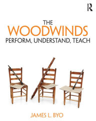 Title: The Woodwinds: Perform, Understand, Teach, Author: James Byo