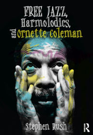 Title: Free Jazz, Harmolodics, and Ornette Coleman, Author: Stephen Rush