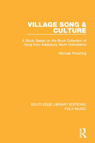 Title: Village Song & Culture: A Study Based on the Blunt Collection of Song from Adderbury North Oxfordshire, Author: Michael Pickering