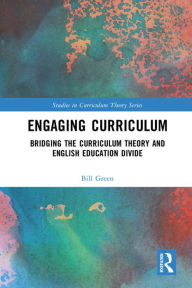 Title: Engaging Curriculum: Bridging the Curriculum Theory and English Education Divide, Author: Bill Green