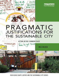 Title: Pragmatic Justifications for the Sustainable City: Acting in the common place, Author: Meg Holden