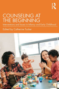 Title: Counseling at the Beginning: Interventions and Issues in Infancy and Early Childhood, Author: Catherine Tucker