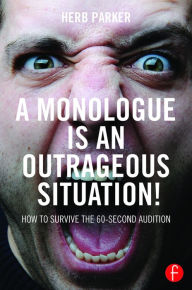 Title: A Monologue is an Outrageous Situation!: How to Survive the 60-Second Audition, Author: Herb Parker