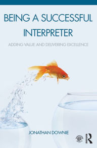 Title: Being a Successful Interpreter: Adding Value and Delivering Excellence, Author: Jonathan Downie