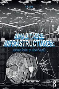 Title: Inhabitable Infrastructures: Science fiction or urban future?, Author: CJ Lim