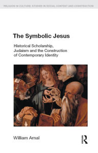 Title: The Symbolic Jesus: Historical Scholarship, Judaism and the Construction of Contemporary Identity, Author: William E. Arnal