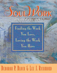 Title: SoulWork: Finding the Work You Love, Loving the Work You Have, Author: Deborah Bloch